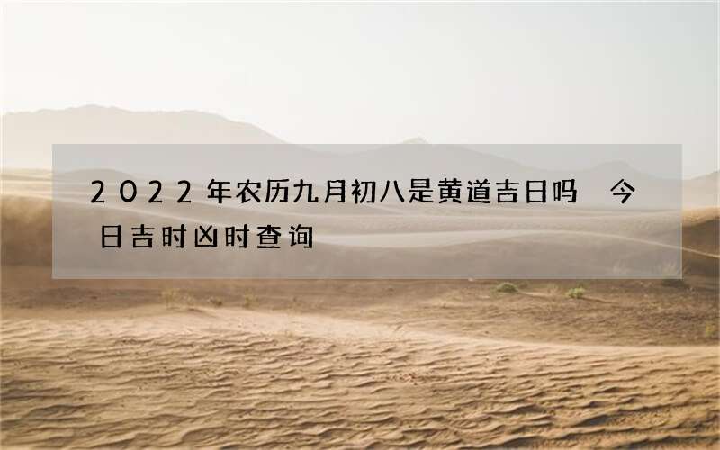 2022年农历九月初八是黄道吉日吗 今日吉时凶时查询